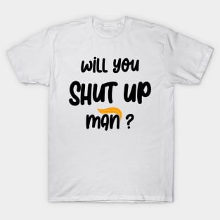 will you shut up man T-Shirt